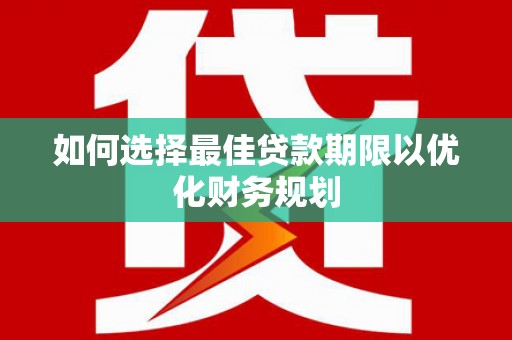吉县如何选择最佳贷款期限以优化财务规划