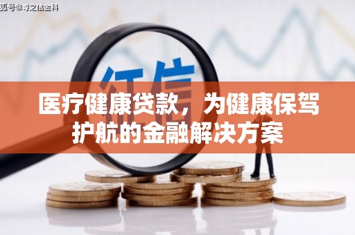 吉县医疗健康贷款，为健康保驾护航的金融解决方案
