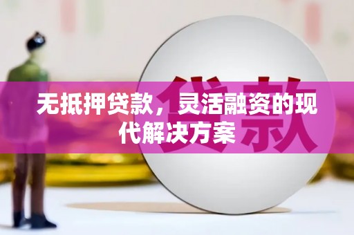 吉县无抵押贷款，灵活融资的现代解决方案