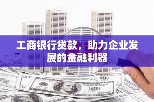 吉县工商银行贷款，助力企业发展的金融利器