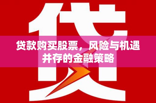 吉县贷款购买股票，风险与机遇并存的金融策略