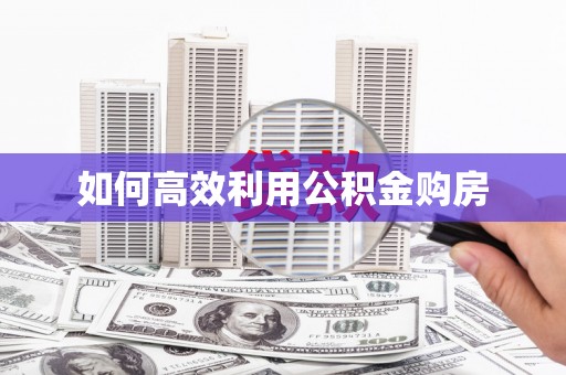 吉县如何高效利用公积金购房