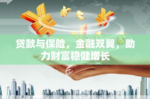 吉县贷款与保险，金融双翼，助力财富稳健增长
