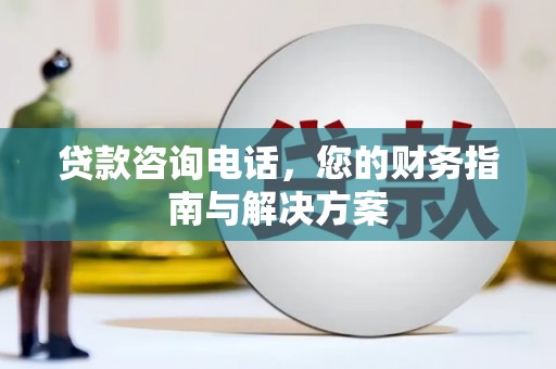 吉县贷款咨询电话，您的财务指南与解决方案