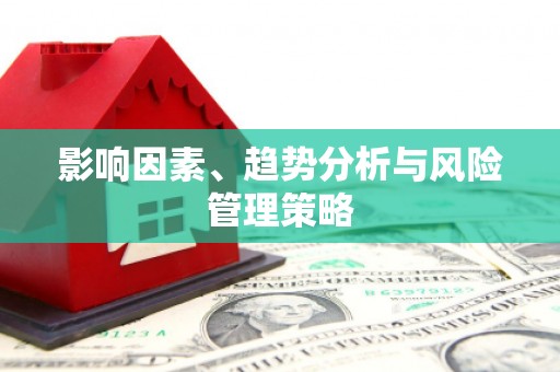 吉县影响因素、趋势分析与风险管理策略