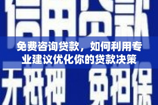 吉县免费咨询贷款，如何利用专业建议优化你的贷款决策