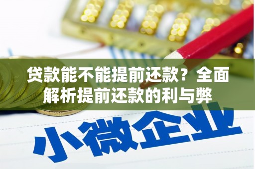 吉县贷款能不能提前还款？全面解析提前还款的利与弊