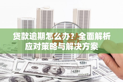 吉县贷款逾期怎么办？全面解析应对策略与解决方案