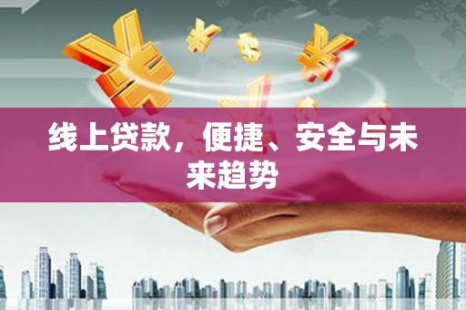 吉县线上贷款，便捷、安全与未来趋势