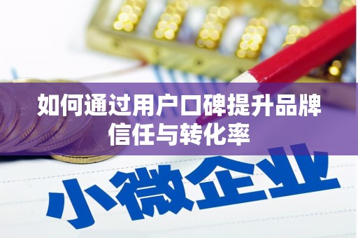 吉县如何通过用户口碑提升品牌信任与转化率