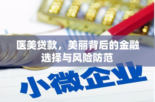 吉县医美贷款，美丽背后的金融选择与风险防范