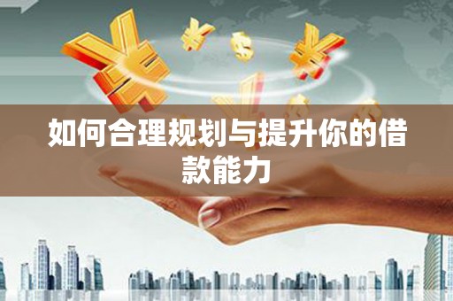 吉县如何合理规划与提升你的借款能力
