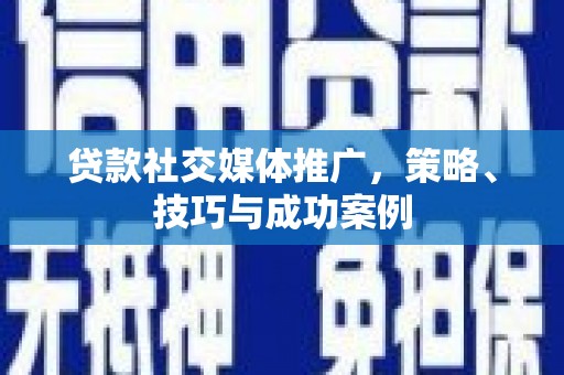 吉县贷款社交媒体推广，策略、技巧与成功案例