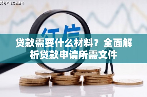 吉县贷款需要什么材料？全面解析贷款申请所需文件