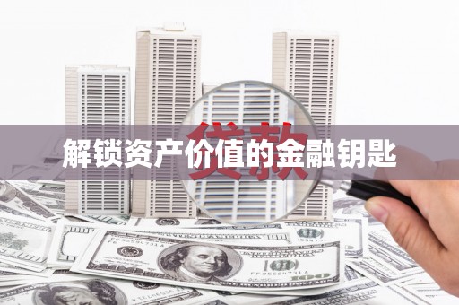 吉县解锁资产价值的金融钥匙