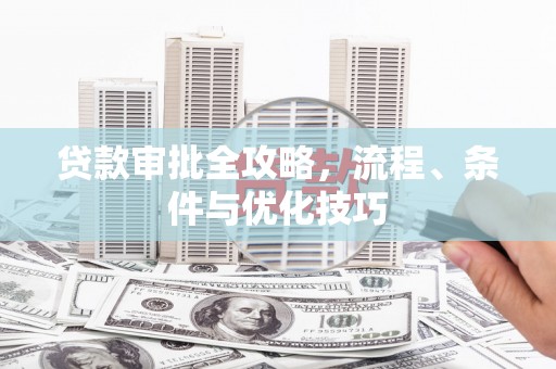 吉县贷款审批全攻略，流程、条件与优化技巧