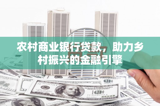 吉县农村商业银行贷款，助力乡村振兴的金融引擎