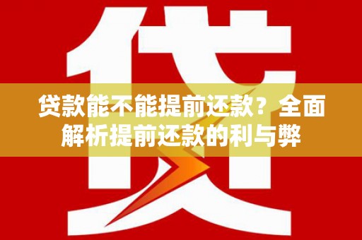吉县贷款能不能提前还款？全面解析提前还款的利与弊