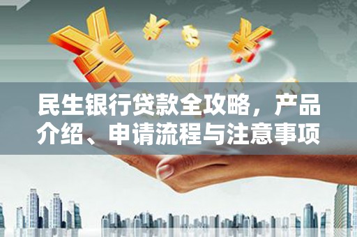吉县民生银行贷款全攻略，产品介绍、申请流程与注意事项